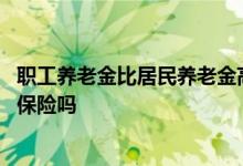 职工养老金比居民养老金高吗 居民养老保险可转成职工养老保险吗 
