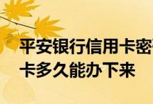 平安银行信用卡密码输错三次 平安银行信用卡多久能办下来