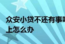 众安小贷不还有事吗 欠了众安小贷9千多还不上怎么办