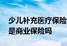少儿补充医疗保险和商业保险 补充医疗保险是商业保险吗
