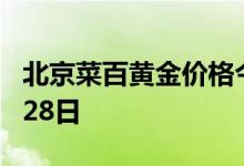 北京菜百黄金价格今天多少一克 2022年06月28日