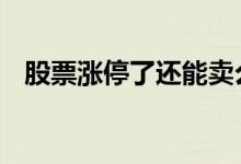 股票涨停了还能卖么 股票涨停了可以卖吗