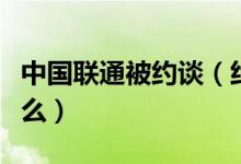 中国联通被约谈（约谈中国联通真正原因是什么）