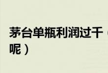 茅台单瓶利润过千（为什么这么贵还有人去买呢）