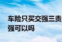 车险只买交强三责怎么样 车险就买三责和交强可以吗