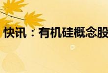 快讯：有机硅概念股开盘走强集泰股份6连板