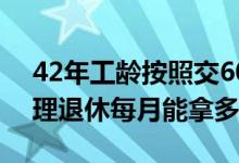 42年工龄按照交60%养老保险 在2022年办理退休每月能拿多少钱 