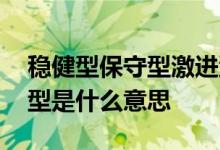 稳健型保守型激进型区别 保守型激进型稳健型是什么意思
