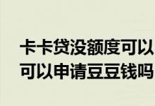 卡卡贷没额度可以申请豆豆钱吗 有卡卡贷还可以申请豆豆钱吗