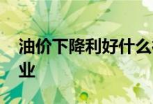 油价下降利好什么行业 油价上涨利好什么行业