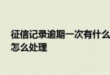 征信记录逾期一次有什么影响 征信逾期记录有什么影响 该怎么处理