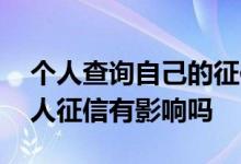 个人查询自己的征信没有影响吗 自己查询个人征信有影响吗