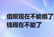 借呗现在不能借了吗 为什么借呗之前可以借钱现在不能了