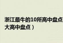浙江最牛的10所高中盘点（浙江十大最牛高中排行榜浙江十大高中盘点）