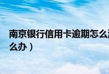 南京银行信用卡逾期怎么消除（南京银行信用卡逾期以后怎么办）