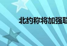 北约称将加强联盟东部战斗群力量