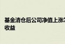 基金清仓后公司净值上涨怎么办 基金前一天清仓为什么还有收益