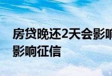 房贷晚还2天会影响征信 房贷晚了4天还是否影响征信