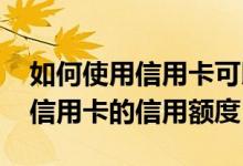 如何使用信用卡可以提高信用额度 如何提高信用卡的信用额度