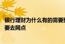银行理财为什么有的需要预约购买 首次购买银行理财为什么要去网点