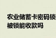 农业储蓄卡密码锁定怎么办 农业储蓄卡密码被锁能收款吗