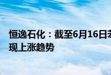 恒逸石化：截至6月16日苯价差约为545美元/吨价差总体呈现上涨趋势