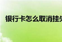 银行卡怎么取消挂失（一般有这两种方式）