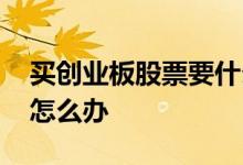 买创业板股票要什么条件 没法买创业板股票怎么办