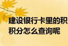 建设银行卡里的积分怎么查询 建设银行卡的积分怎么查询呢