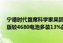 宁德时代首席科学家吴凯：即将发布CTP3.0电池三元高镍版较4680电池多装13%的电量