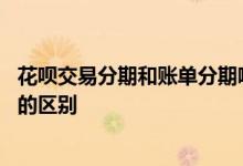 花呗交易分期和账单分期哪个合适 花呗交易分期和账单分期的区别
