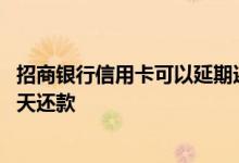 招商银行信用卡可以延期还款嘛 招商银行信用卡可以延期几天还款