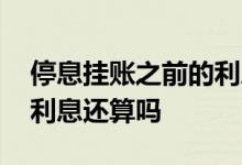 停息挂账之前的利息还算吗 停息挂账之前的利息还算吗