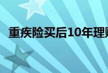 重疾险买后10年理赔 重疾险有保10年的没