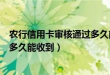 农行信用卡审核通过多久能拿到卡（农行信用卡通过审核后多久能收到）
