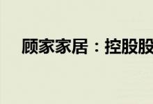 顾家家居：控股股东拟减持不超2%股份