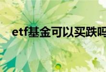 etf基金可以买跌吗 etf基金不卖会跌光吗