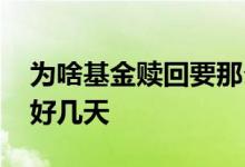 为啥基金赎回要那么久 基金的赎回为什么要好几天