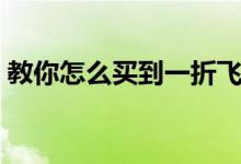 教你怎么买到一折飞机票（这几个方法好用）