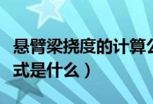 悬臂梁挠度的计算公式（悬臂梁挠度的计算公式是什么）