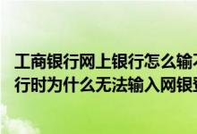 工商银行网上银行怎么输不了密码 工商银行：在登录网上银行时为什么无法输入网银登录密码