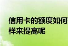 信用卡的额度如何提升 信用卡的额度应该怎样来提高呢