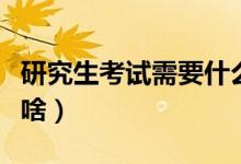 研究生考试需要什么条件（研究生考试需要带啥）