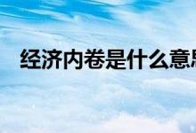 经济内卷是什么意思 经济内卷是什么意思