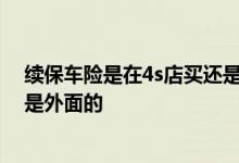 续保车险是在4s店买还是在外面买 车险一般买4S店里的还是外面的