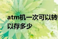 atm机一次可以转账多少金额 atm机一次可以存多少