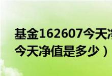 基金162607今天净值是多少（基金162607今天净值是多少）