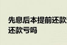 先息后本提前还款还有利息吗 先息后本提前还款亏吗