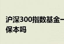 沪深300指数基金一年收益 沪深指数300基金保本吗