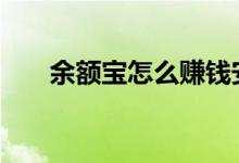 余额宝怎么赚钱安全 余额宝怎么赚钱
